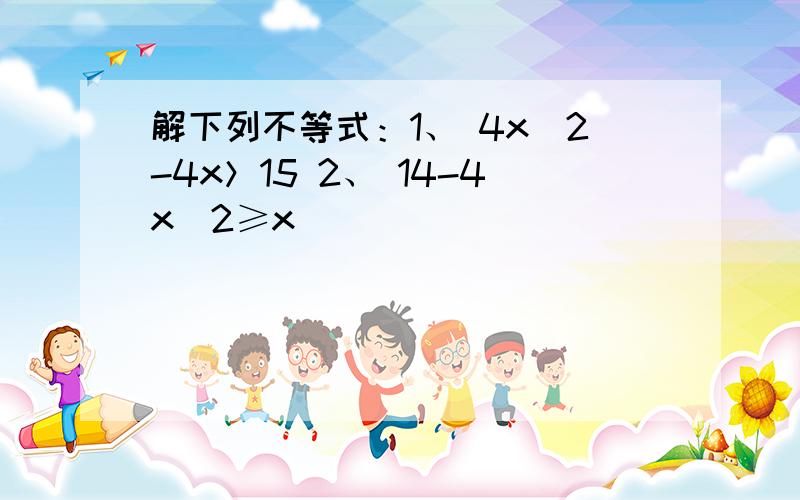 解下列不等式：1、 4x^2-4x＞15 2、 14-4x^2≥x