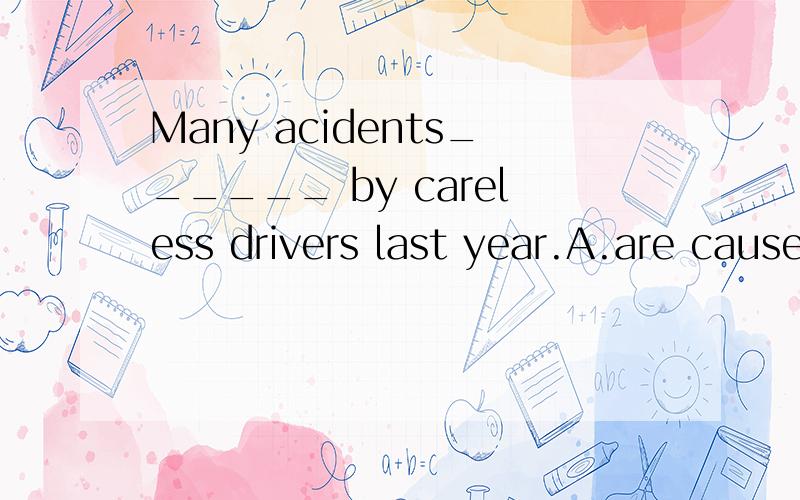 Many acidents______ by careless drivers last year.A.are caused B.were caused C.have caused D.will cause