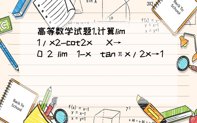 高等数学试题1.计算lim(1/x2-cot2x) X→0 2 lim(1-x)tanπx/2x→1