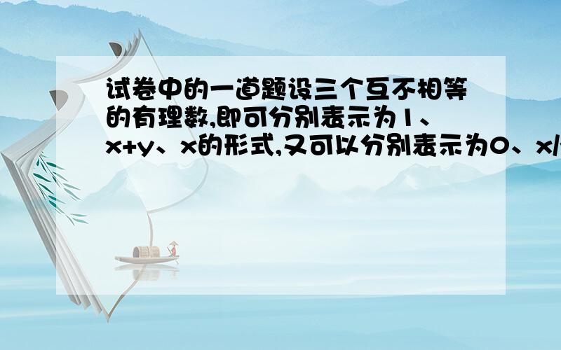 试卷中的一道题设三个互不相等的有理数,即可分别表示为1、x+y、x的形式,又可以分别表示为0、x/y、y,则xy=?