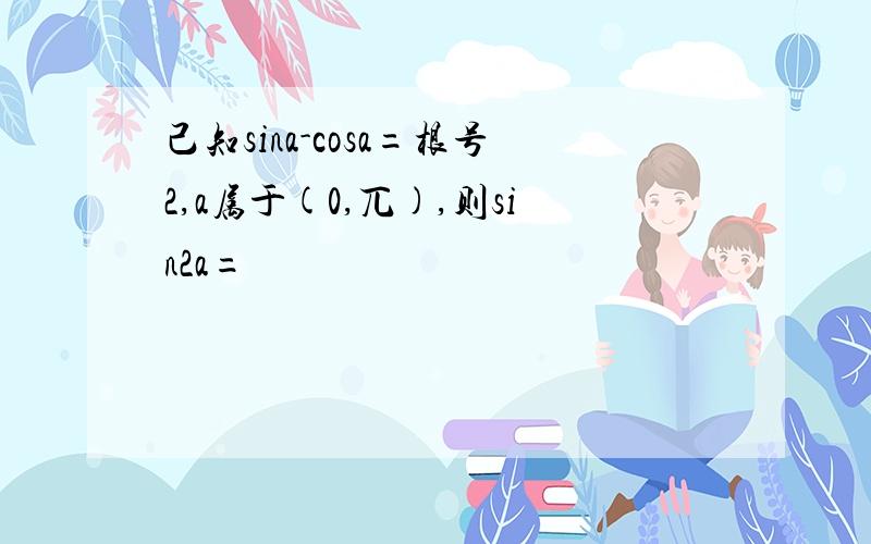 己知sina-cosa=根号2,a属于(0,兀),则sin2a=