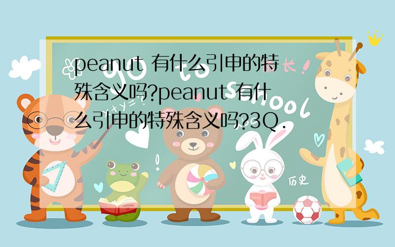 peanut 有什么引申的特殊含义吗?peanut 有什么引申的特殊含义吗?3Q.