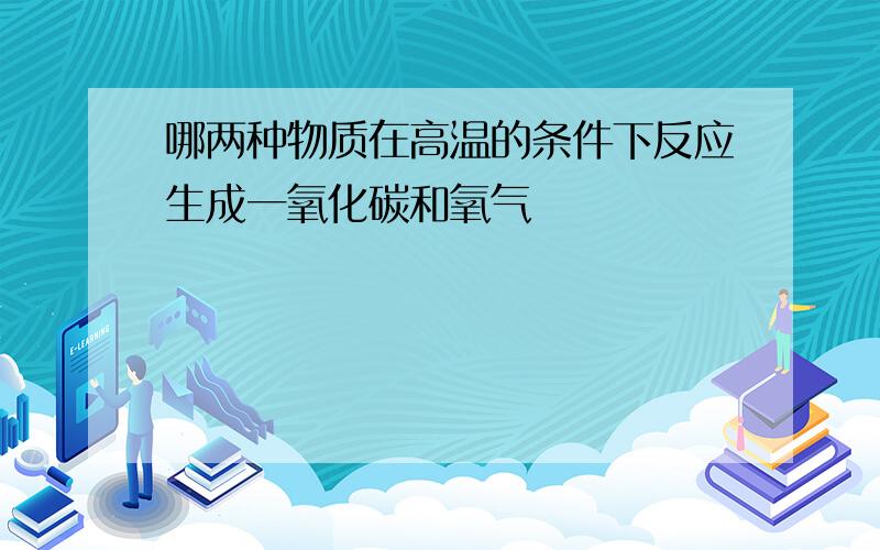 哪两种物质在高温的条件下反应生成一氧化碳和氧气