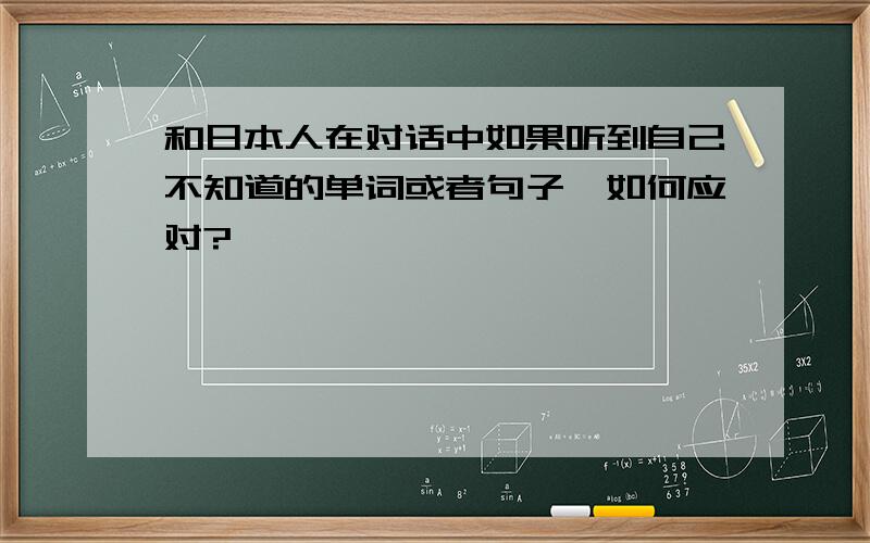 和日本人在对话中如果听到自己不知道的单词或者句子,如何应对?