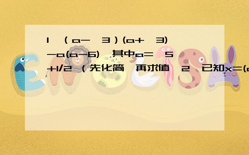 1、（a-√3）(a+√3)-a(a-6),其中a=√5+1/2 （先化简,再求值,2、已知x=(a+b)次√m的立方根,y=三次√(b-6)是x的相反数,且m=3a-7,求x,y的平方和的立方根.