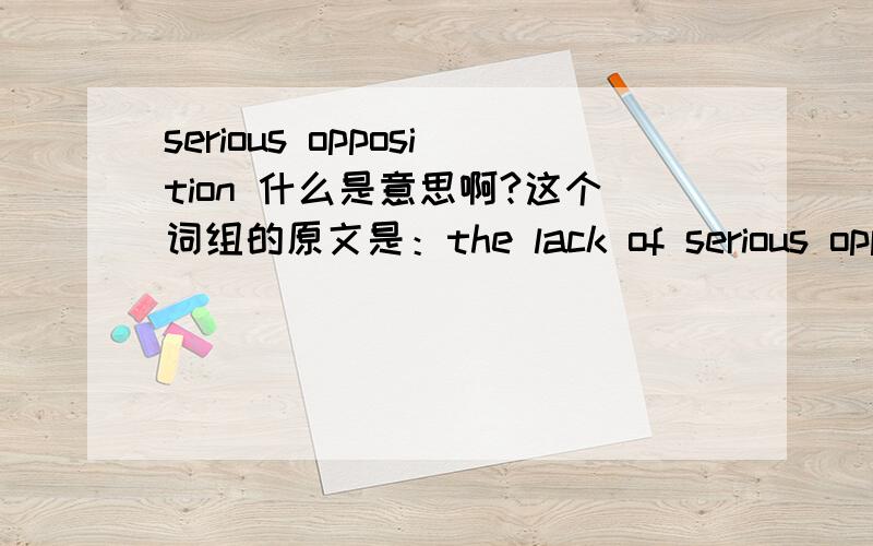 serious opposition 什么是意思啊?这个词组的原文是：the lack of serious opposition meant that Russia‘s ruling party was in danger。麻烦各位再瞧瞧吧......