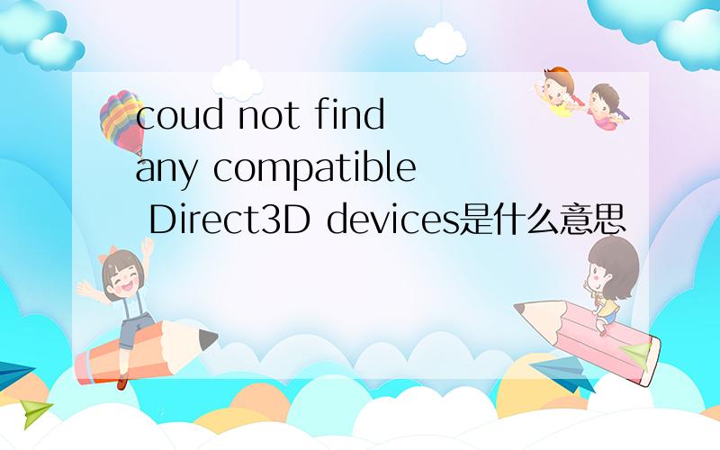 coud not find any compatible Direct3D devices是什么意思