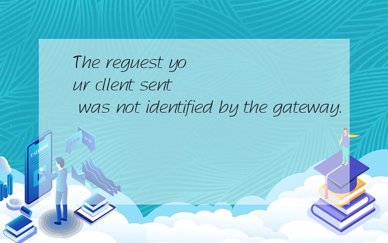 The reguest your cllent sent was not identified by the gateway.