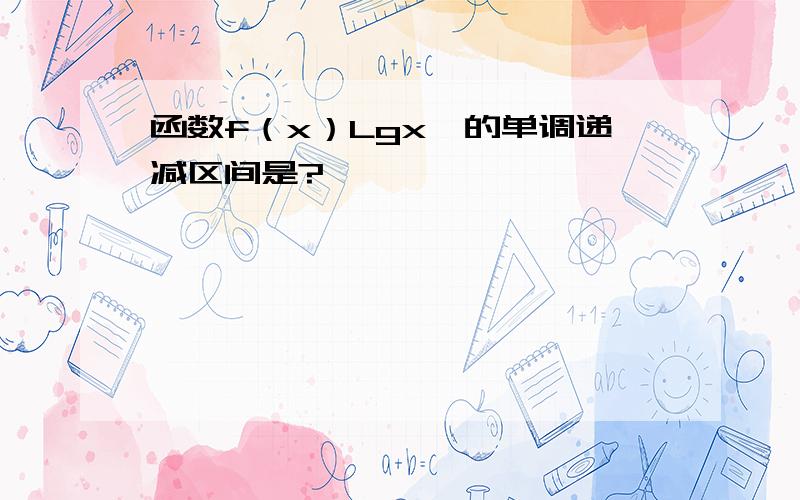 函数f（x）Lgx∧的单调递减区间是?