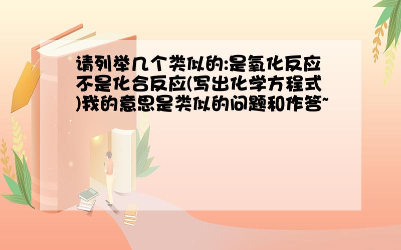 请列举几个类似的:是氧化反应不是化合反应(写出化学方程式)我的意思是类似的问题和作答~