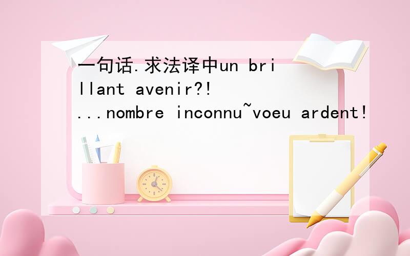 一句话.求法译中un brillant avenir?!...nombre inconnu~voeu ardent!