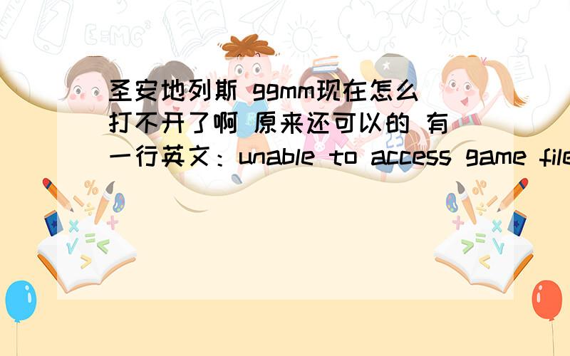 圣安地列斯 ggmm现在怎么打不开了啊 原来还可以的 有一行英文：unable to access game files some program