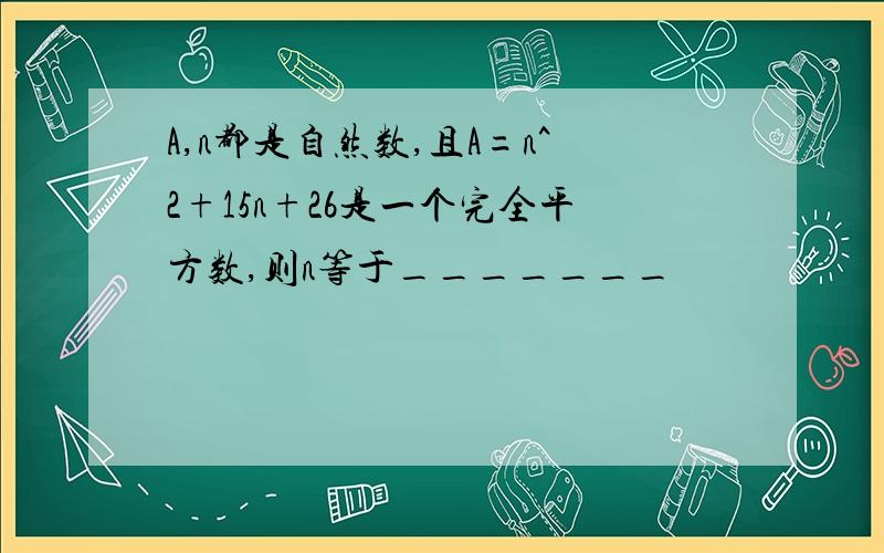 A,n都是自然数,且A=n^2+15n+26是一个完全平方数,则n等于_______