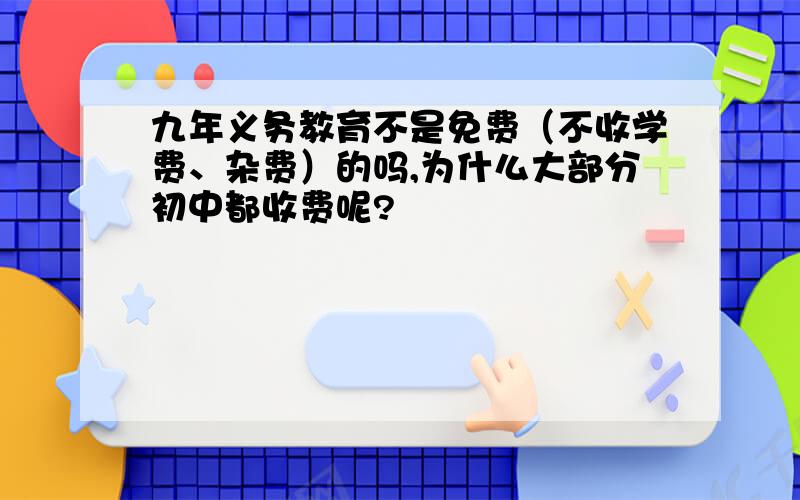 九年义务教育不是免费（不收学费、杂费）的吗,为什么大部分初中都收费呢?