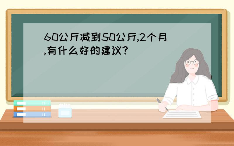 60公斤减到50公斤,2个月,有什么好的建议?