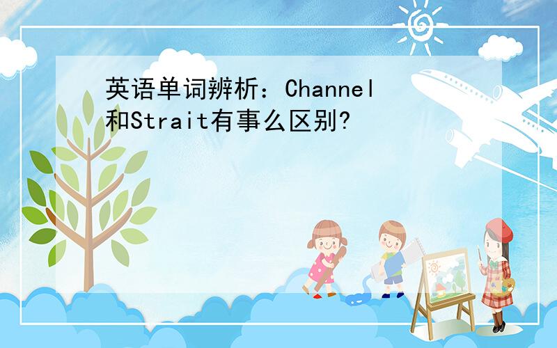 英语单词辨析：Channel和Strait有事么区别?