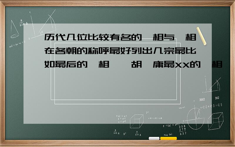 历代几位比较有名的丞相与丞相在各朝的称呼最好列出几宗最比如最后的丞相——胡惟庸最XX的丞相——xxx之类的