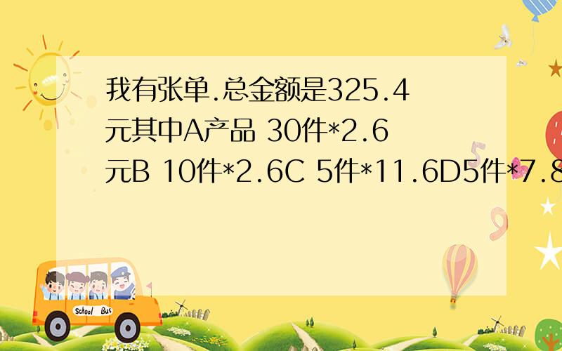 我有张单.总金额是325.4元其中A产品 30件*2.6元B 10件*2.6C 5件*11.6D5件*7.8E10件*2.3F30件*1.25G5件*2.9H20件*2.47现在我不要C产品.要求总金额不变,把他们的金额加到别的商品身上.可以改变其他商品的单