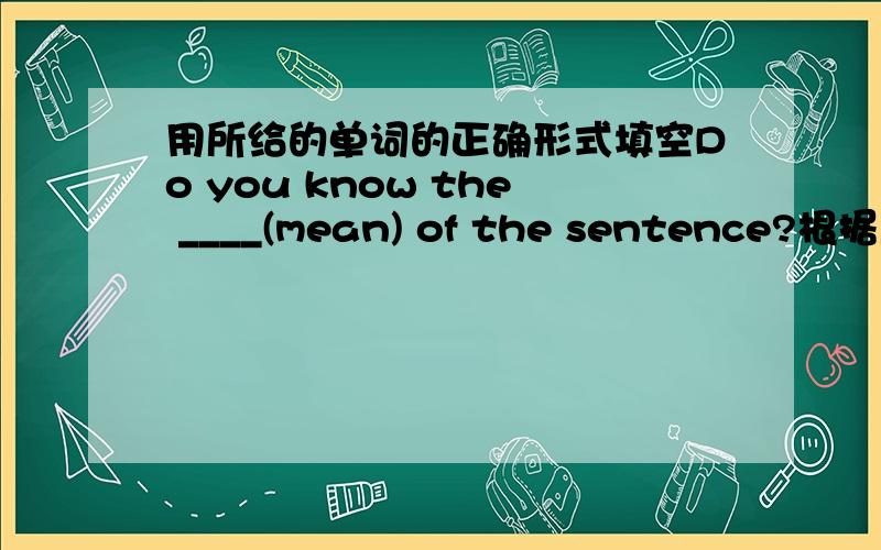 用所给的单词的正确形式填空Do you know the ____(mean) of the sentence?根据所给单词的开头完成单词Do you know the p_____ in a bule shirt?翻译造句 any other languages单项选择1 The teacher teaches us _____ a sentence ____