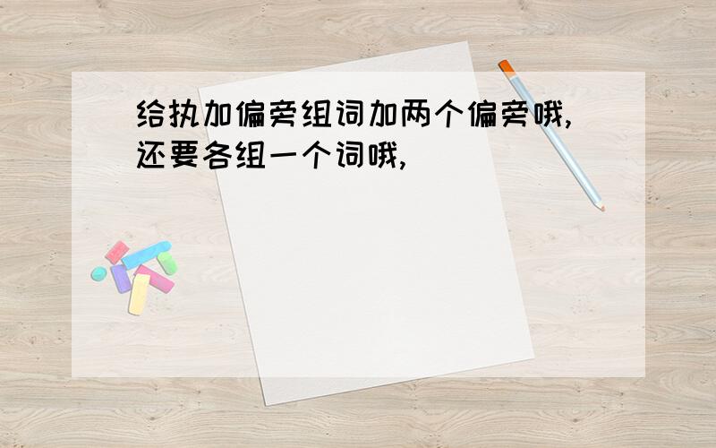 给执加偏旁组词加两个偏旁哦,还要各组一个词哦,