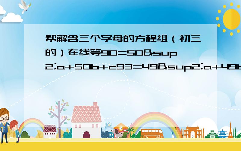 帮解含三个字母的方程组（初三的）在线等90=50²a+50b+c93=49²a+49b+c87=51²a+51b+c