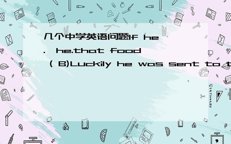 几个中学英语问题If he .,he.that food ( B)Luckily he was sent to the hospital at once.A.was warned;would not take B .had been warned;would nit have takenC.wold be warned ;had not taken D.would have been warned ;had not takenIf 后面不是一