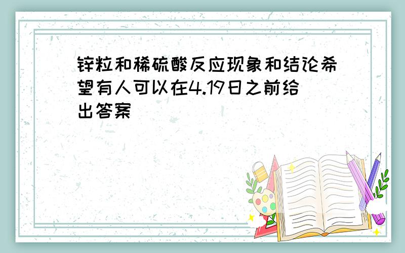 锌粒和稀硫酸反应现象和结论希望有人可以在4.19日之前给出答案