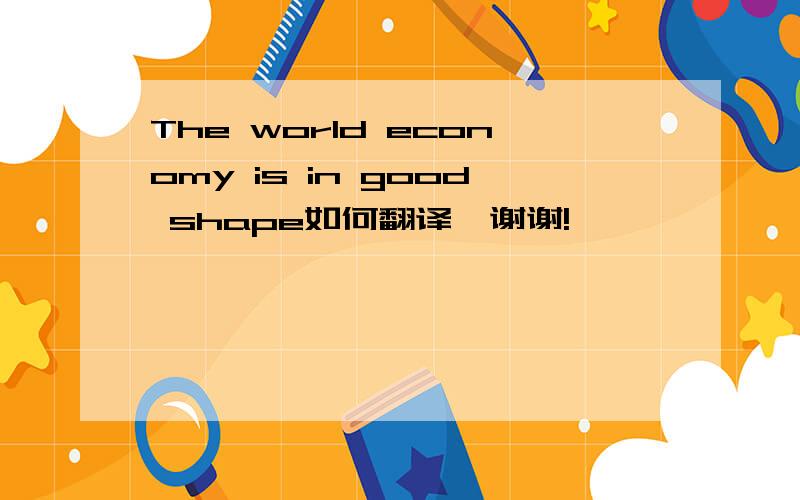 The world economy is in good shape如何翻译,谢谢!