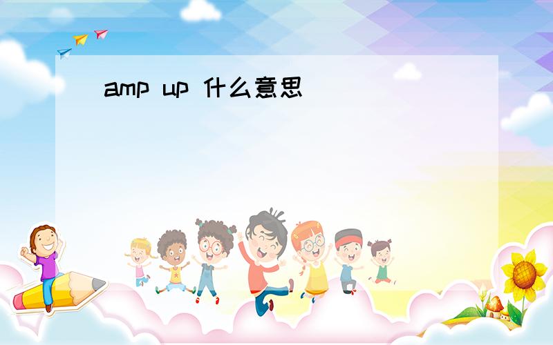 amp up 什么意思