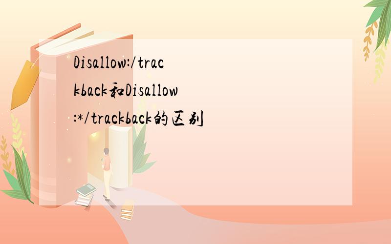 Disallow:/trackback和Disallow:*/trackback的区别