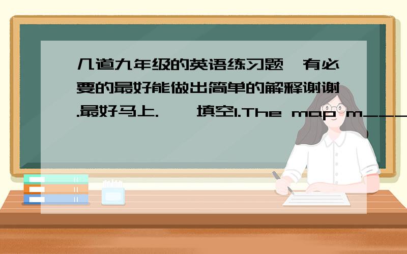 几道九年级的英语练习题,有必要的最好能做出简单的解释谢谢.最好马上.一、填空1.The map m______me,so I went the wrong way .2.______money makes me uncomfortable.(收到)3.那部悲伤地电影使我一直在哭The sad mov