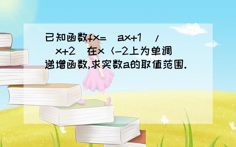 已知函数fx=(ax+1)/(x+2)在x＜-2上为单调递增函数,求实数a的取值范围.