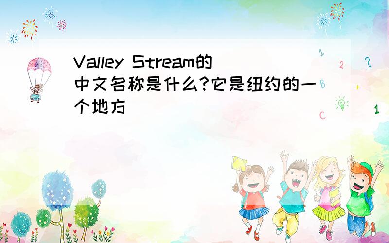 Valley Stream的中文名称是什么?它是纽约的一个地方．