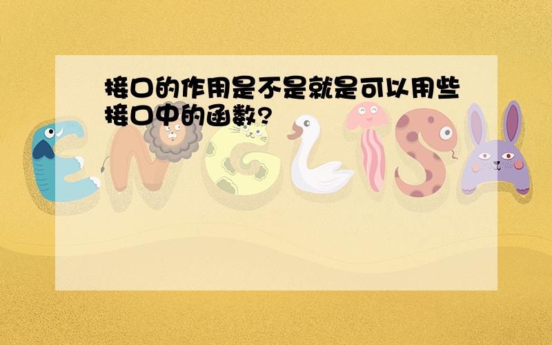 接口的作用是不是就是可以用些接口中的函数?