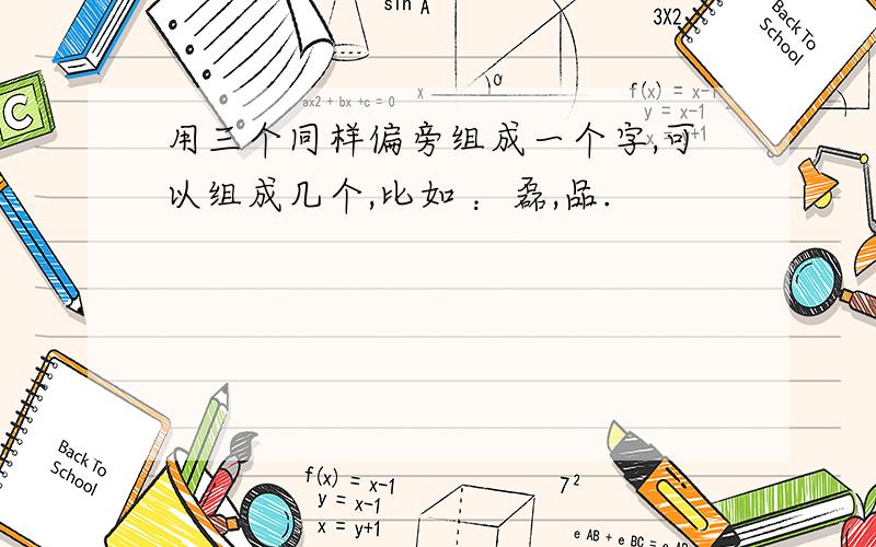 用三个同样偏旁组成一个字,可以组成几个,比如 ：磊,品.