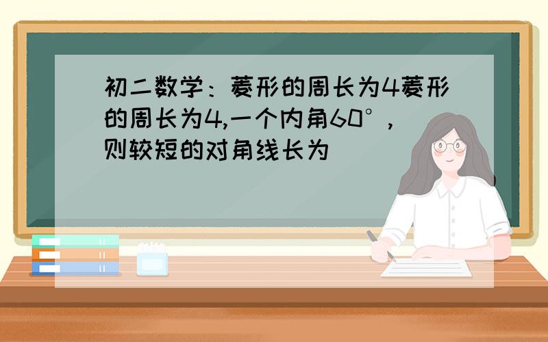 初二数学：菱形的周长为4菱形的周长为4,一个内角60°,则较短的对角线长为