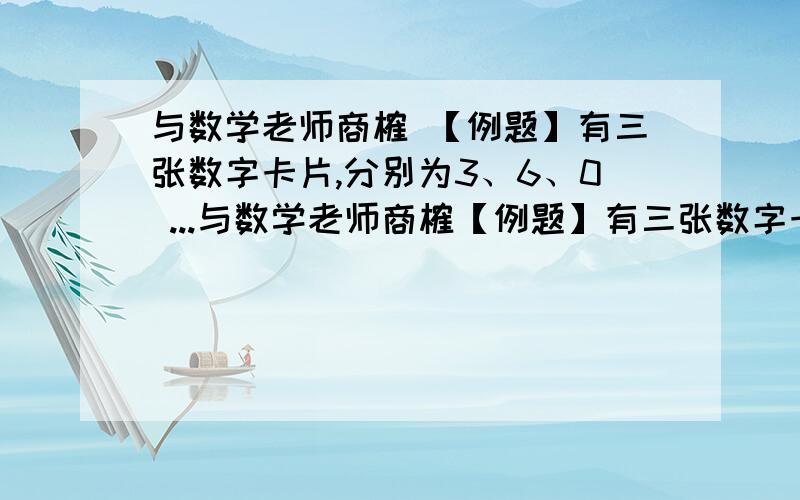 与数学老师商榷 【例题】有三张数字卡片,分别为3、6、0 ...与数学老师商榷【例题】有三张数字卡片,分别为3、6、0.从中挑出两张排成一个两位数,一共可以排成多少个两位数?我女儿的答案：