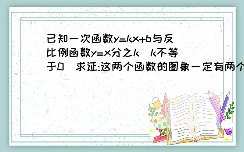 已知一次函数y=kx+b与反比例函数y=x分之k(k不等于0)求证:这两个函数的图象一定有两个不同的交点