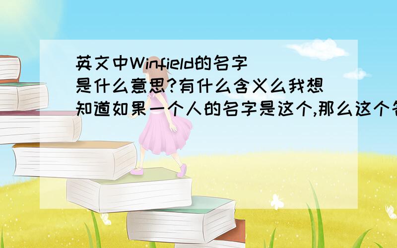 英文中Winfield的名字是什么意思?有什么含义么我想知道如果一个人的名字是这个,那么这个名字的含义