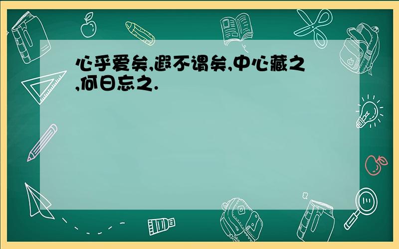 心乎爱矣,遐不谓矣,中心藏之,何日忘之.