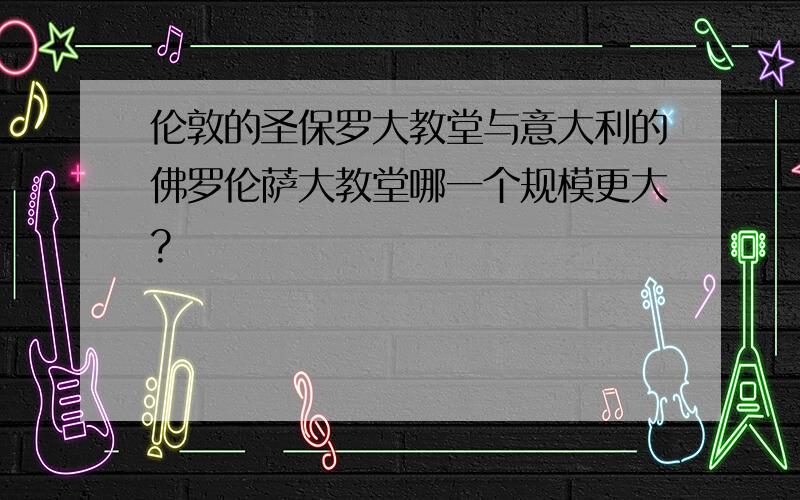 伦敦的圣保罗大教堂与意大利的佛罗伦萨大教堂哪一个规模更大?