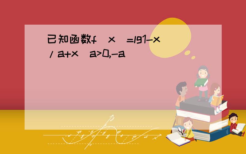 已知函数f(x)=lg1-x/a+x（a>0,-a