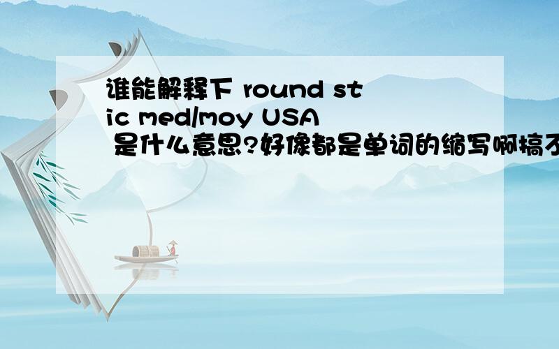 谁能解释下 round stic med/moy USA 是什么意思?好像都是单词的缩写啊搞不懂