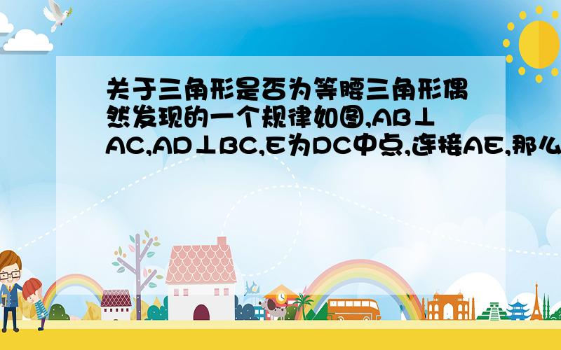 关于三角形是否为等腰三角形偶然发现的一个规律如图,AB⊥AC,AD⊥BC,E为DC中点,连接AE,那么AB=BE吗?用大量数据测量,都成立