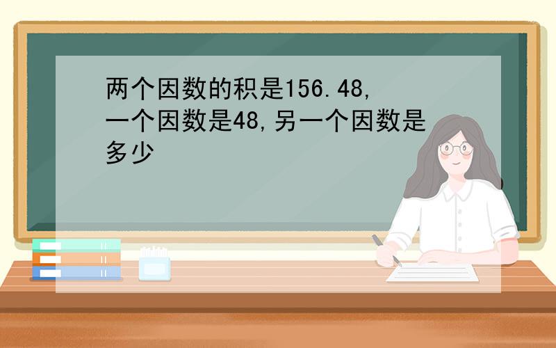 两个因数的积是156.48,一个因数是48,另一个因数是多少