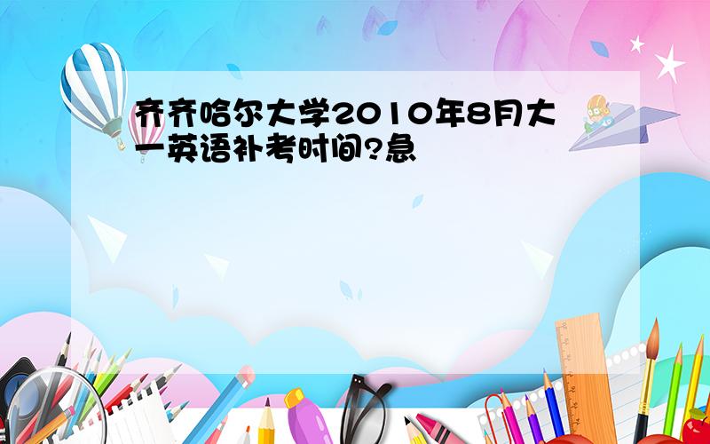 齐齐哈尔大学2010年8月大一英语补考时间?急