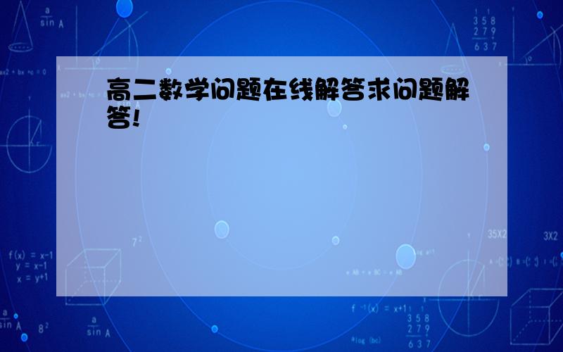 高二数学问题在线解答求问题解答!