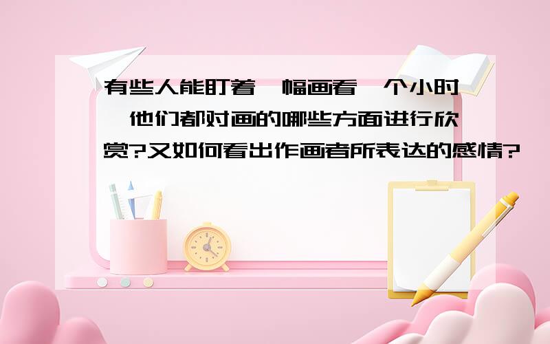 有些人能盯着一幅画看一个小时,他们都对画的哪些方面进行欣赏?又如何看出作画者所表达的感情?