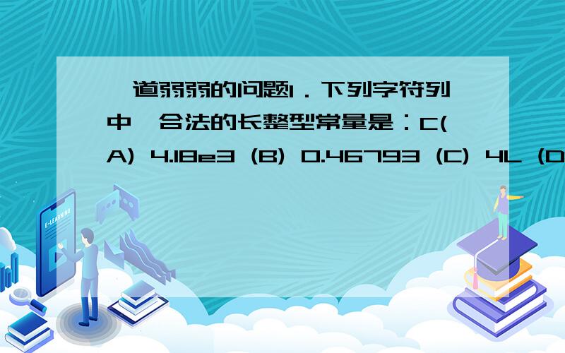 一道弱弱的问题1．下列字符列中,合法的长整型常量是：C(A) 4.18e3 (B) 0.46793 (C) 4L (D) 956738为什么不能选D?