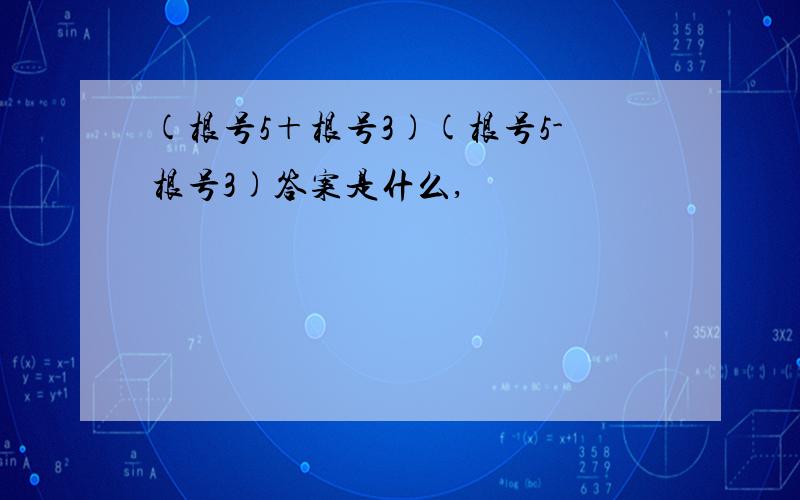 (根号5＋根号3)(根号5-根号3)答案是什么,